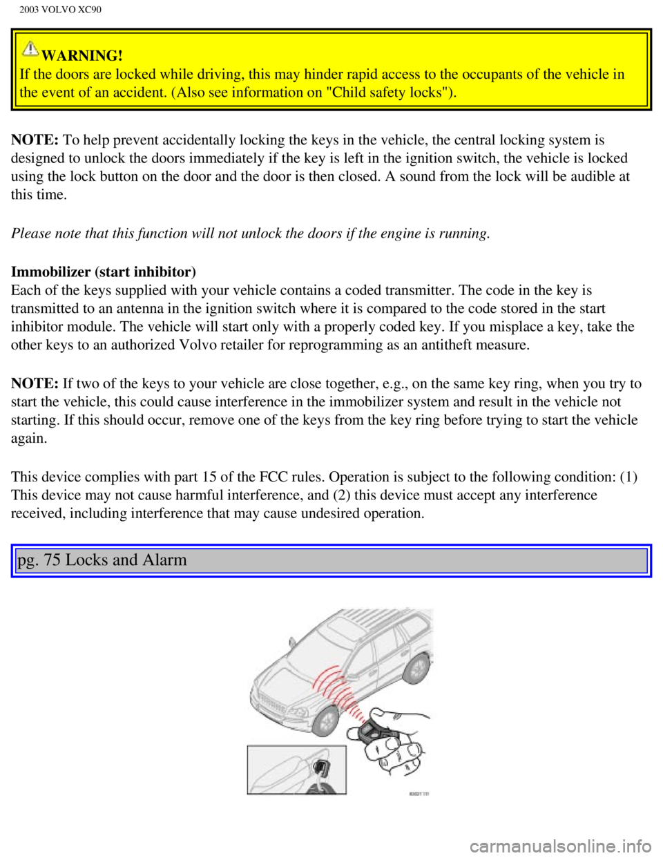 VOLVO XC90 2003  Owners Manual 
2003 VOLVO XC90
WARNING! 
If the doors are locked while driving, this may hinder rapid access to t\
he occupants of the vehicle in 
the event of an accident. (Also see information on "Child safety lo