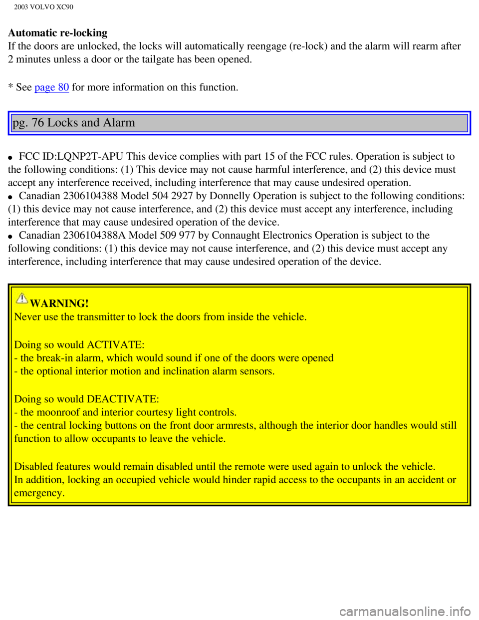 VOLVO XC90 2003  Owners Manual 
2003 VOLVO XC90
Automatic re-locking 
If the doors are unlocked, the locks will automatically reengage (re-lo\
ck) and the alarm will rearm after 
2 minutes unless a door or the tailgate has been ope