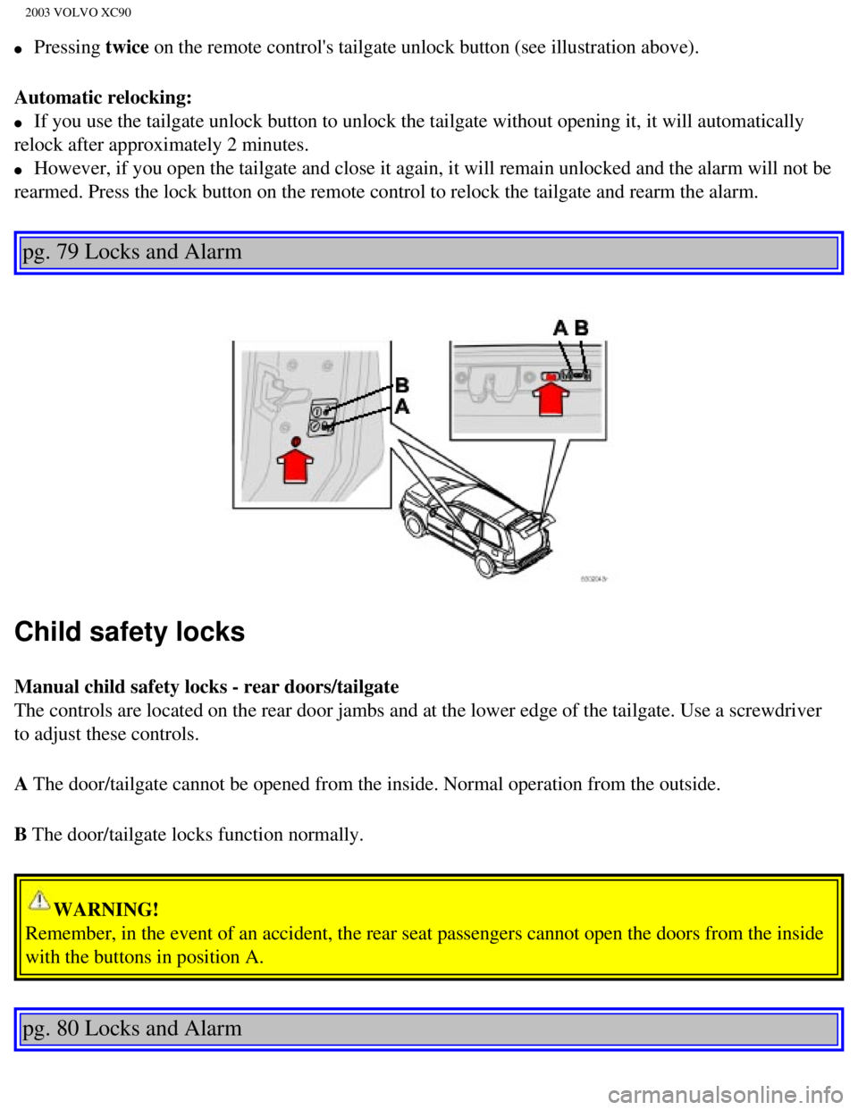VOLVO XC90 2003  Owners Manual 
2003 VOLVO XC90
l     Pressing twice on the remote controls tailgate unlock button (see illustration above\
).
Automatic relocking: 
l     If you use the tailgate unlock button to unlock the tailgat