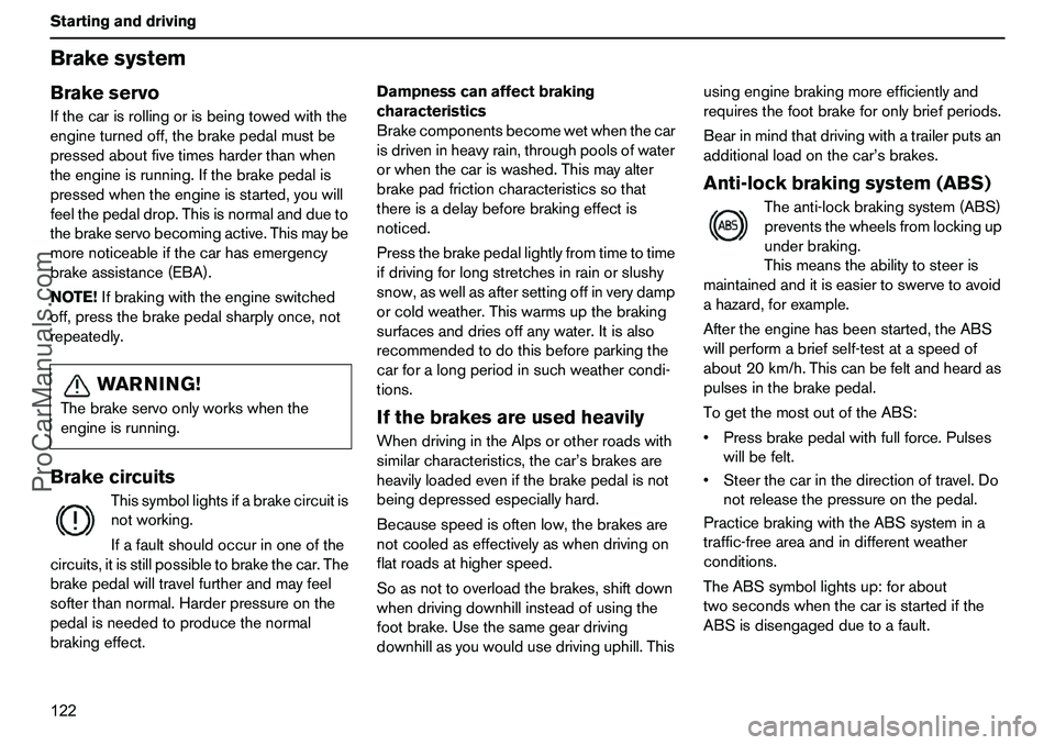 VOLVO XC90 2006  Owners Manual 122 StartinganddrivingBrakesystemBrakeservoIfthecarisrollingorisbeingtowedwiththe
engineturnedoff,thebrakepedalmustbe
pressedaboutfivetimesharderthanwhen
theengineisrunning.Ifthebrakepedalis
pressedwh