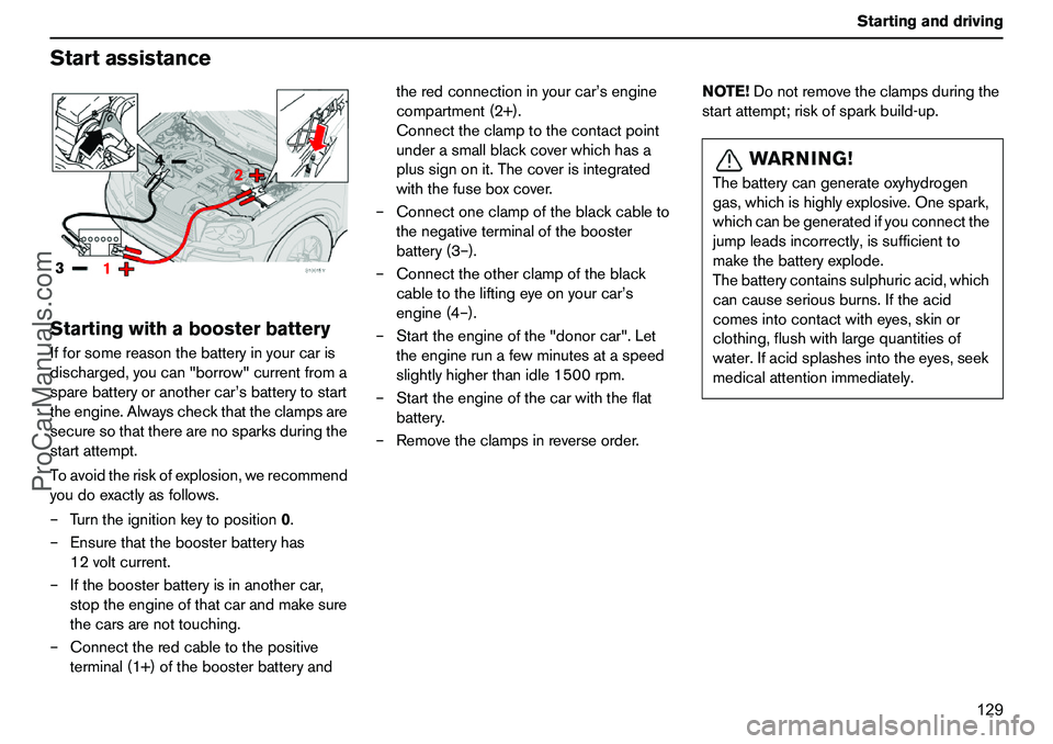 VOLVO XC90 2006  Owners Manual 129 Startinganddriving
StartassistanceStartingwithaboosterbatteryIfforsomereasonthebatteryinyourcaris
discharged,youcan"borrow"currentfroma
sparebatteryoranothercar’sbatterytostart
theengine.Alwaysc