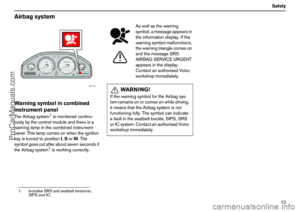VOLVO XC90 2006 User Guide 13 Safety
AirbagsystemWarningsymbolincombined
instrumentpanelTheAirbagsystem
1ismonitoredcontinu-
ouslybythecontrolmoduleandthereisa
warninglampinthecombinedinstrument
panel.Thislampcomesonwhentheigni VOLVO XC90 2006 User Guide 13 Safety
AirbagsystemWarningsymbolincombined
instrumentpanelTheAirbagsystem
1ismonitoredcontinu-
ouslybythecontrolmoduleandthereisa
warninglampinthecombinedinstrument
panel.Thislampcomesonwhentheigni