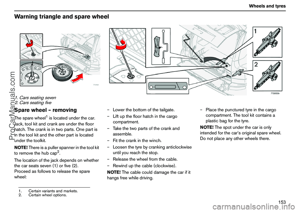 VOLVO XC90 2006 Owners Manual 153 Wheelsandtyres
Warningtriangleandsparewheel1.Carsseatingseven
2.CarsseatingfiveSparewheel–removingThesparewheel
1islocatedunderthecar.
Jack,toolkitandcrankareunderthefloor
hatch.Thecrankisintwop VOLVO XC90 2006 Owners Manual 153 Wheelsandtyres
Warningtriangleandsparewheel1.Carsseatingseven
2.CarsseatingfiveSparewheel–removingThesparewheel
1islocatedunderthecar.
Jack,toolkitandcrankareunderthefloor
hatch.Thecrankisintwop