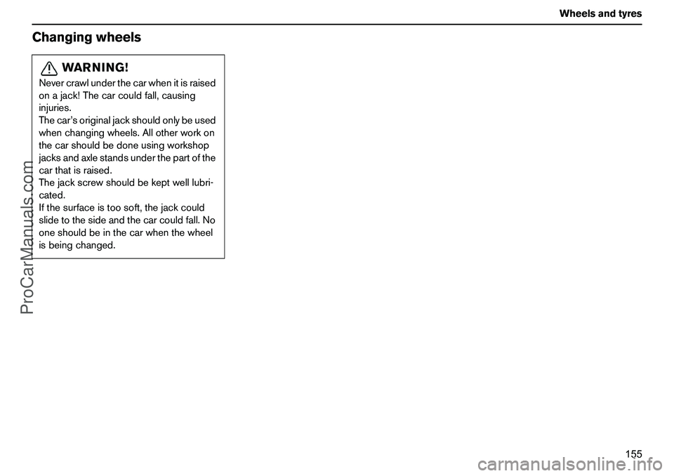 VOLVO XC90 2006 Owners Manual 155 Wheelsandtyres
Changingwheels
WARNING!
Nevercrawlunderthecarwhenitisraised
onajack!Thecarcouldfall,causing
injuries.
Thecar’soriginaljackshouldonlybeused
whenchangingwheels.Allotherworkon
thecar VOLVO XC90 2006 Owners Manual 155 Wheelsandtyres
Changingwheels
WARNING!
Nevercrawlunderthecarwhenitisraised
onajack!Thecarcouldfall,causing
injuries.
Thecar’soriginaljackshouldonlybeused
whenchangingwheels.Allotherworkon
thecar