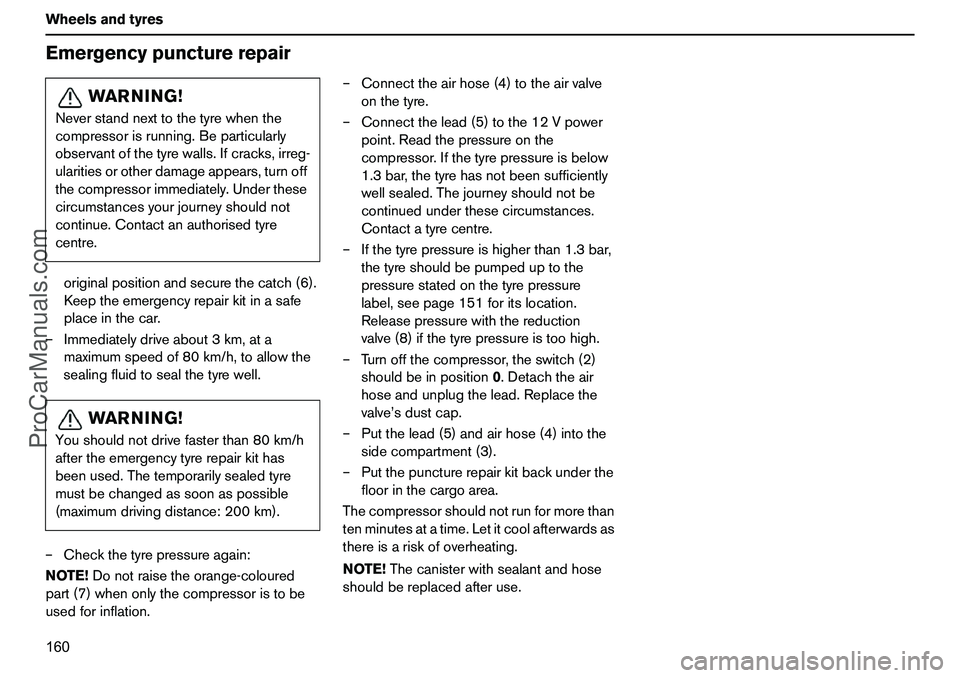 VOLVO XC90 2006  Owners Manual 160 WheelsandtyresEmergencypuncturerepair
originalpositionandsecurethecatch(6).
Keeptheemergencyrepairkitinasafe
placeinthecar.
–Immediatelydriveabout3km,ata
maximumspeedof80km/h,toallowthe
sealingf