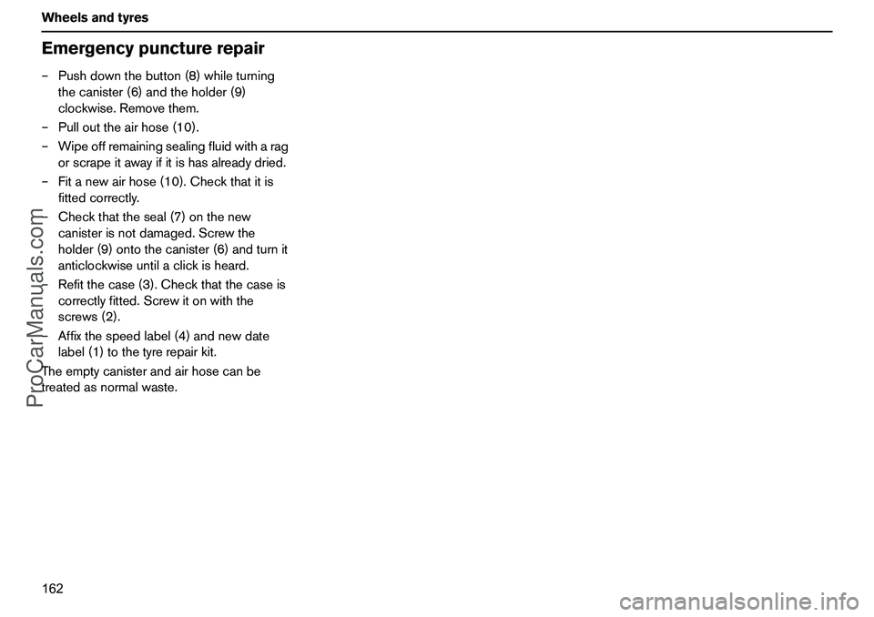 VOLVO XC90 2006 Owners Manual 162 WheelsandtyresEmergencypuncturerepair–Pushdownthebutton(8)whileturning
thecanister(6)andtheholder(9)
clockwise.Removethem.
–Pullouttheairhose(10).
–Wipeoffremainingsealingfluidwitharag
orscr VOLVO XC90 2006 Owners Manual 162 WheelsandtyresEmergencypuncturerepair–Pushdownthebutton(8)whileturning
thecanister(6)andtheholder(9)
clockwise.Removethem.
–Pullouttheairhose(10).
–Wipeoffremainingsealingfluidwitharag
orscr