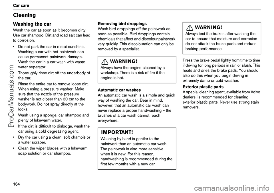 VOLVO XC90 2006 Owners Manual 164 CarcareCleaningWashingthecarWashthecarassoonasitbecomesdirty.
Usecarshampoo.Dirtandroadsaltcanlead
tocorrosion.
Donotparkthecarindirectsunshine.
Washingacarwithhotpaintworkcan
causepermanentpaint VOLVO XC90 2006 Owners Manual 164 CarcareCleaningWashingthecarWashthecarassoonasitbecomesdirty.
Usecarshampoo.Dirtandroadsaltcanlead
tocorrosion.
Donotparkthecarindirectsunshine.
Washingacarwithhotpaintworkcan
causepermanentpaint
