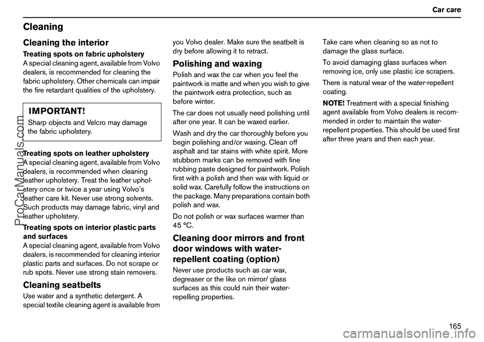 VOLVO XC90 2006 Owners Manual 165 Carcare
CleaningCleaningtheinteriorTreatingspotsonfabricupholstery
Aspecialcleaningagent,availablefromVolvo
dealers,isrecommendedforcleaningthe
fabricupholstery.Otherchemicalscanimpair
thefirereta VOLVO XC90 2006 Owners Manual 165 Carcare
CleaningCleaningtheinteriorTreatingspotsonfabricupholstery
Aspecialcleaningagent,availablefromVolvo
dealers,isrecommendedforcleaningthe
fabricupholstery.Otherchemicalscanimpair
thefirereta