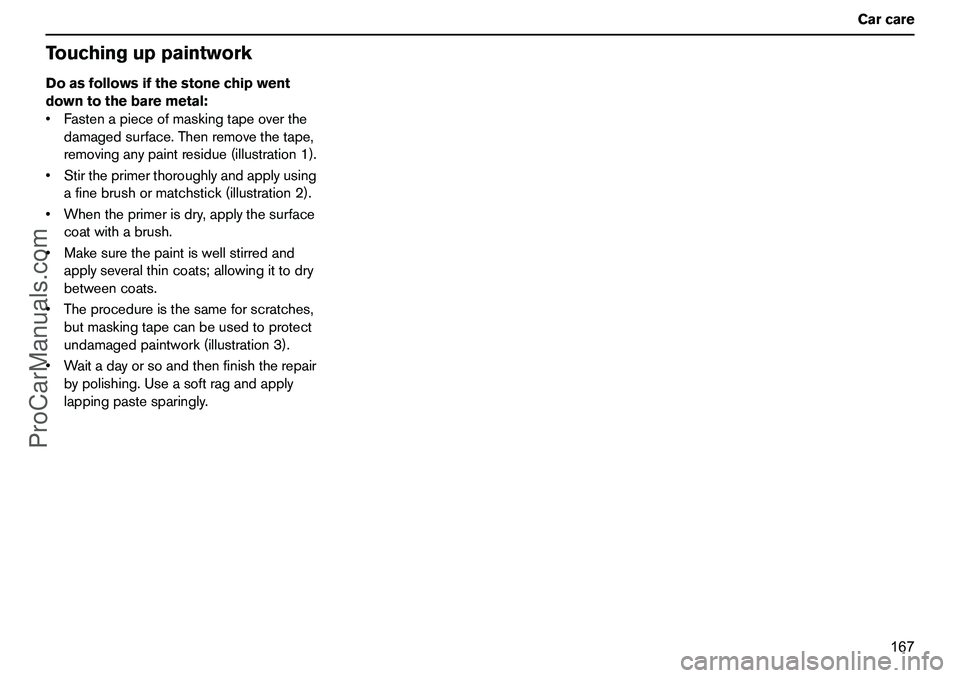VOLVO XC90 2006 Owners Manual 167 Carcare
TouchinguppaintworkDoasfollowsifthestonechipwent
downtothebaremetal:
Fastenapieceofmaskingtapeoverthe
damagedsurface.Thenremovethetape,
removinganypaintresidue(illustration1).
Stirthepri VOLVO XC90 2006 Owners Manual 167 Carcare
TouchinguppaintworkDoasfollowsifthestonechipwent
downtothebaremetal:
Fastenapieceofmaskingtapeoverthe
damagedsurface.Thenremovethetape,
removinganypaintresidue(illustration1).
Stirthepri