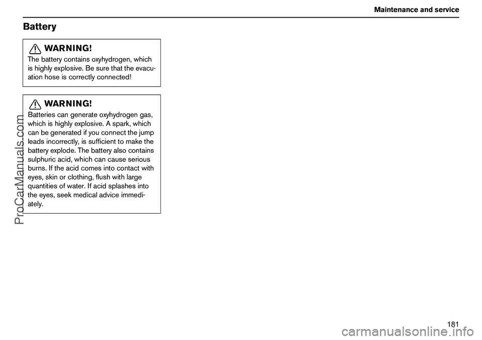 VOLVO XC90 2006 Owners Manual 181 Maintenanceandservice
Battery
WARNING!
Thebatterycontainsoxyhydrogen,which
ishighlyexplosive.Besurethattheevacu-
ationhoseiscorrectlyconnected!
WARNING!
Batteriescangenerateoxyhydrogengas,
whichis VOLVO XC90 2006 Owners Manual 181 Maintenanceandservice
Battery
WARNING!
Thebatterycontainsoxyhydrogen,which
ishighlyexplosive.Besurethattheevacu-
ationhoseiscorrectlyconnected!
WARNING!
Batteriescangenerateoxyhydrogengas,
whichis