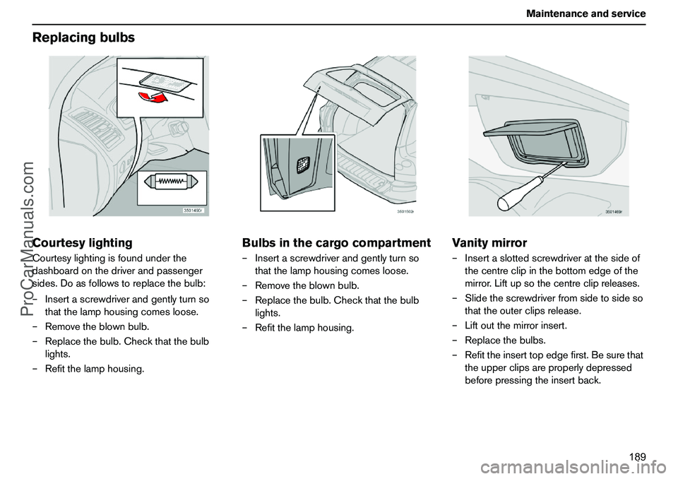 VOLVO XC90 2006 Owners Manual 189 Maintenanceandservice
ReplacingbulbsCourtesylightingCourtesylightingisfoundunderthe
dashboardonthedriverandpassenger
sides.Doasfollowstoreplacethebulb:
–Insertascrewdriverandgentlyturnso
thatthe VOLVO XC90 2006 Owners Manual 189 Maintenanceandservice
ReplacingbulbsCourtesylightingCourtesylightingisfoundunderthe
dashboardonthedriverandpassenger
sides.Doasfollowstoreplacethebulb:
–Insertascrewdriverandgentlyturnso
thatthe