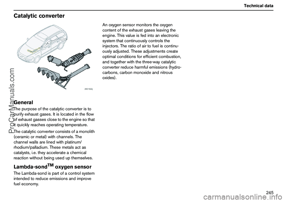 VOLVO XC90 2006 User Guide 245 Technicaldata
CatalyticconverterGeneralThepurposeofthecatalyticconverteristo
purifyexhaustgases.Itislocatedintheflow
ofexhaustgassesclosetotheenginesothat
itquicklyreachesoperatingtemperature.
The