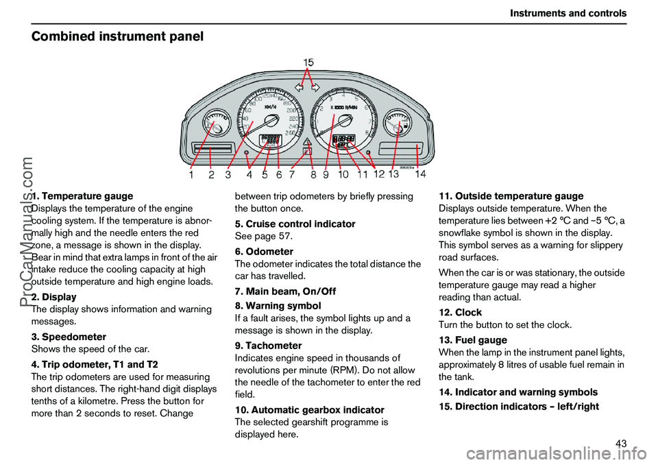 VOLVO XC90 2006  Owners Manual 43 Instrumentsandcontrols
Combinedinstrumentpanel1.Temperaturegauge
Displaysthetemperatureoftheengine
coolingsystem.Ifthetemperatureisabnor-
mallyhighandtheneedleentersthered
zone,amessageisshowninthe