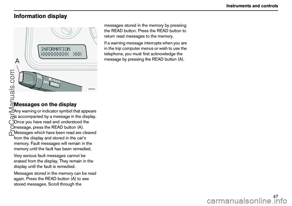 VOLVO XC90 2006 Service Manual 47 Instrumentsandcontrols
InformationdisplayMessagesonthedisplayAnywarningorindicatorsymbolthatappears
isaccompaniedbyamessageinthedisplay.
Onceyouhavereadandunderstoodthe
message,presstheREADbutton(A VOLVO XC90 2006 Service Manual 47 Instrumentsandcontrols
InformationdisplayMessagesonthedisplayAnywarningorindicatorsymbolthatappears
isaccompaniedbyamessageinthedisplay.
Onceyouhavereadandunderstoodthe
message,presstheREADbutton(A