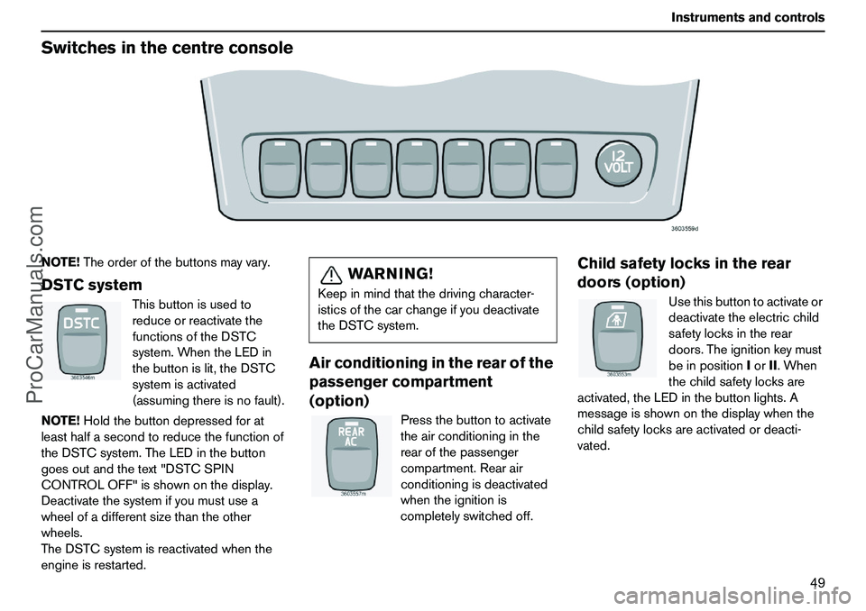 VOLVO XC90 2006 Service Manual 49 Instrumentsandcontrols
SwitchesinthecentreconsoleNOTE!Theorderofthebuttonsmayvary.DSTCsystem
Thisbuttonisusedto
reduceorreactivatethe
functionsoftheDSTC
system.WhentheLEDin
thebuttonislit,theDSTC
s VOLVO XC90 2006 Service Manual 49 Instrumentsandcontrols
SwitchesinthecentreconsoleNOTE!Theorderofthebuttonsmayvary.DSTCsystem
Thisbuttonisusedto
reduceorreactivatethe
functionsoftheDSTC
system.WhentheLEDin
thebuttonislit,theDSTC
s