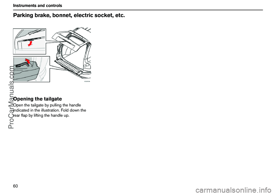VOLVO XC90 2006 Repair Manual 60 InstrumentsandcontrolsParkingbrake,bonnet,electricsocket,etc.OpeningthetailgateOpenthetailgatebypullingthehandle
indicatedintheillustration.Folddownthe
rearflapbyliftingthehandleup.
ProCarManuals.c