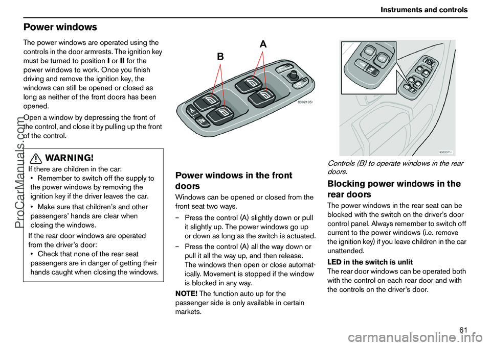 VOLVO XC90 2006 Repair Manual 61 Instrumentsandcontrols
PowerwindowsThepowerwindowsareoperatedusingthe
controlsinthedoorarmrests.Theignitionkey
mustbeturnedtopositionIorIIforthe
powerwindowstowork.Onceyoufinish
drivingandremovethe