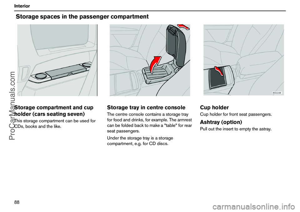 VOLVO XC90 2006 Manual Online 88 InteriorStoragespacesinthepassengercompartmentStoragecompartmentandcup
holder(carsseatingseven)Thisstoragecompartmentcanbeusedfor
CDs,booksandthelike.
StoragetrayincentreconsoleThecentreconsolecont