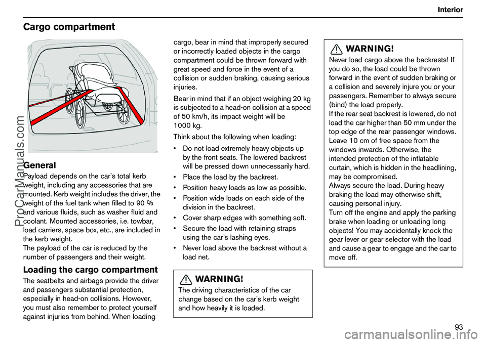 VOLVO XC90 2006 Owners Manual 93 Interior
CargocompartmentGeneralPayloaddependsonthecar’stotalkerb
weight,includinganyaccessoriesthatare
mounted.Kerbweightincludesthedriver,the
weightofthefueltankwhenfilledto90%
andvariousfluids VOLVO XC90 2006 Owners Manual 93 Interior
CargocompartmentGeneralPayloaddependsonthecar’stotalkerb
weight,includinganyaccessoriesthatare
mounted.Kerbweightincludesthedriver,the
weightofthefueltankwhenfilledto90%
andvariousfluids