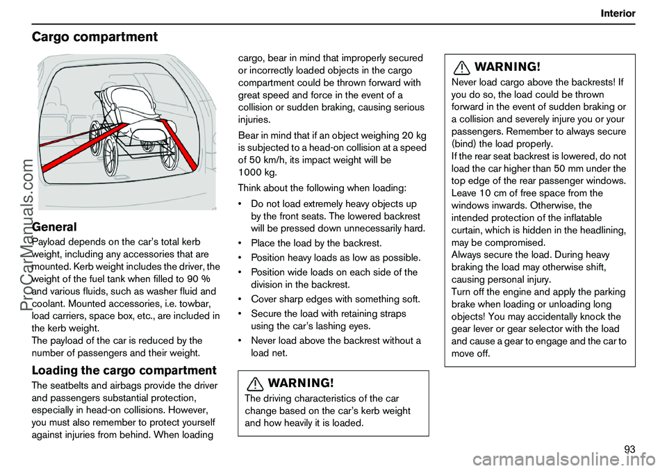 VOLVO XC90 2006  Owners Manual 93 Interior
CargocompartmentGeneralPayloaddependsonthecar’stotalkerb
weight,includinganyaccessoriesthatare
mounted.Kerbweightincludesthedriver,the
weightofthefueltankwhenfilledto90%
andvariousfluids