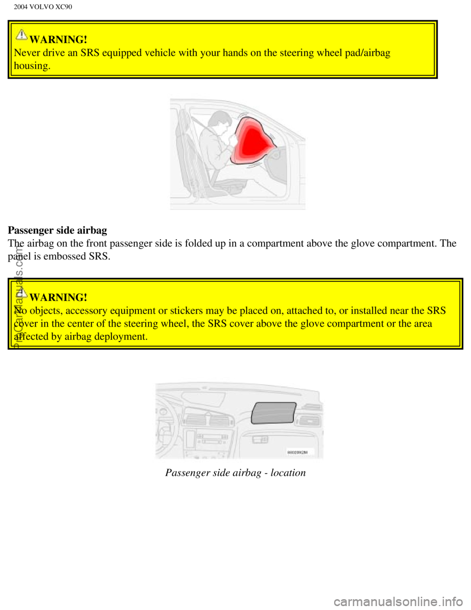 VOLVO XC90 2004 User Guide Downloaded from www.Manualslib.com manuals search engine ProCarManuals.com
2004 VOLVO XC90
WARNING!
Never drive an SRS equipped vehicle with your hands on the steering whee\
l pad/airbag
housing.
P VOLVO XC90 2004 User Guide Downloaded from www.Manualslib.com manuals search engine ProCarManuals.com
2004 VOLVO XC90
WARNING!
Never drive an SRS equipped vehicle with your hands on the steering whee\
l pad/airbag
housing.
P
