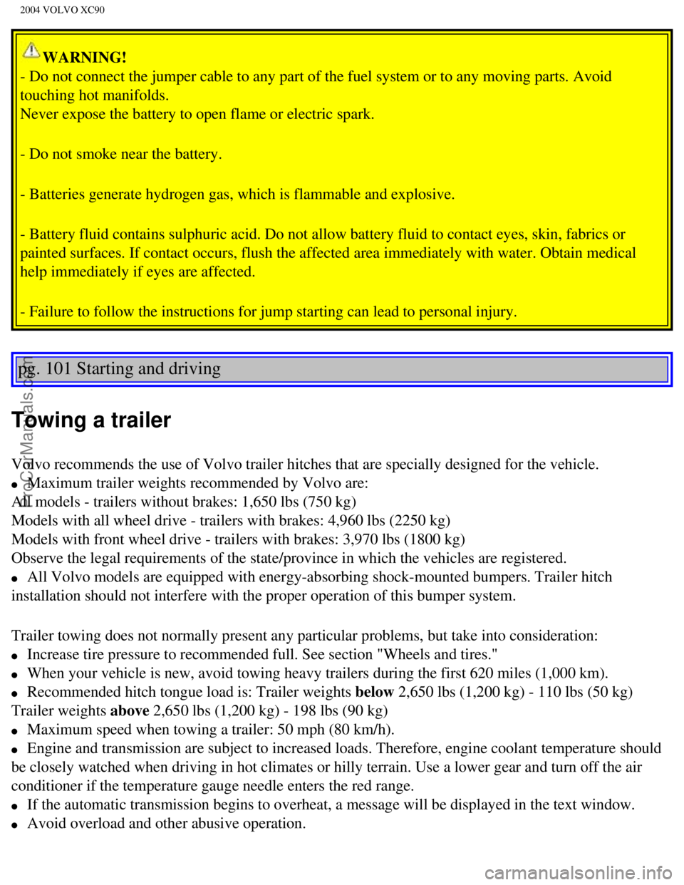 VOLVO XC90 2004 Owners Manual Downloaded from www.Manualslib.com manuals search engine ProCarManuals.com
2004 VOLVO XC90
WARNING!
- Do not connect the jumper cable to any part of the fuel system or to a\
ny moving parts. Avoid
t VOLVO XC90 2004 Owners Manual Downloaded from www.Manualslib.com manuals search engine ProCarManuals.com
2004 VOLVO XC90
WARNING!
- Do not connect the jumper cable to any part of the fuel system or to a\
ny moving parts. Avoid
t