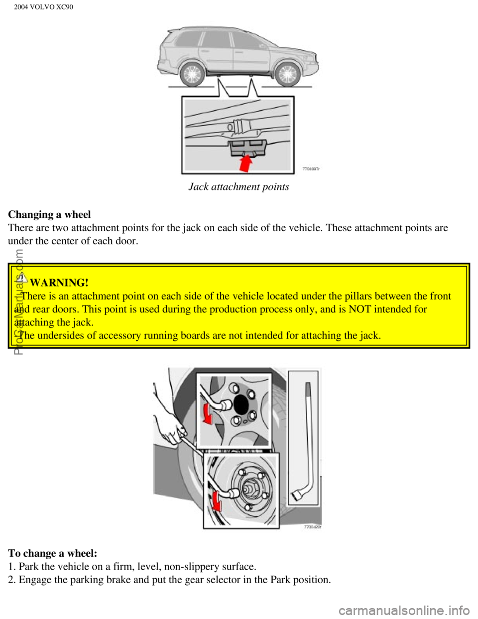 VOLVO XC90 2004 Owners Manual Downloaded from www.Manualslib.com manuals search engine ProCarManuals.com
2004 VOLVO XC90
Jack attachment points
Changing a wheel
There are two attachment points for the jack on each side of the v VOLVO XC90 2004 Owners Manual Downloaded from www.Manualslib.com manuals search engine ProCarManuals.com
2004 VOLVO XC90
Jack attachment points
Changing a wheel
There are two attachment points for the jack on each side of the v