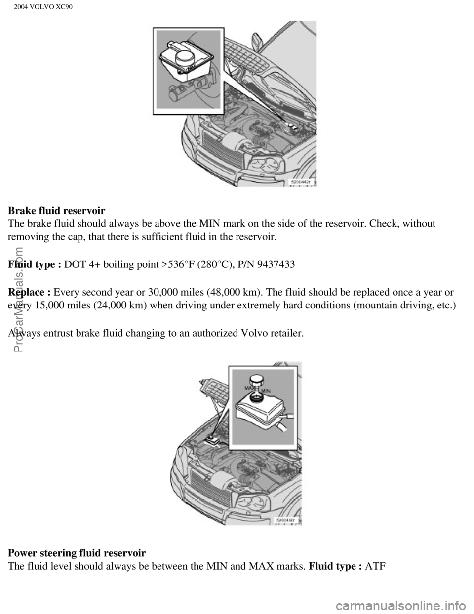 VOLVO XC90 2004  Owners Manual Downloaded from www.Manualslib.com manuals search engine ProCarManuals.com
2004 VOLVO XC90
Brake fluid reservoir 
The brake fluid should always be above the MIN mark on the side of the r\
eservoir. Ch
