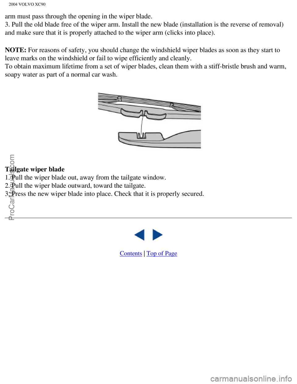 VOLVO XC90 2004  Owners Manual Downloaded from www.Manualslib.com manuals search engine ProCarManuals.com
2004 VOLVO XC90
arm must pass through the opening in the wiper blade. 
3. Pull the old blade free of the wiper arm. Install t