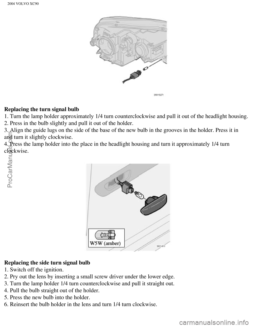 VOLVO XC90 2004  Owners Manual Downloaded from www.Manualslib.com manuals search engine ProCarManuals.com
2004 VOLVO XC90
Replacing the turn signal bulb 
1. Turn the lamp holder approximately 1/4 turn counterclockwise and pull\
 it