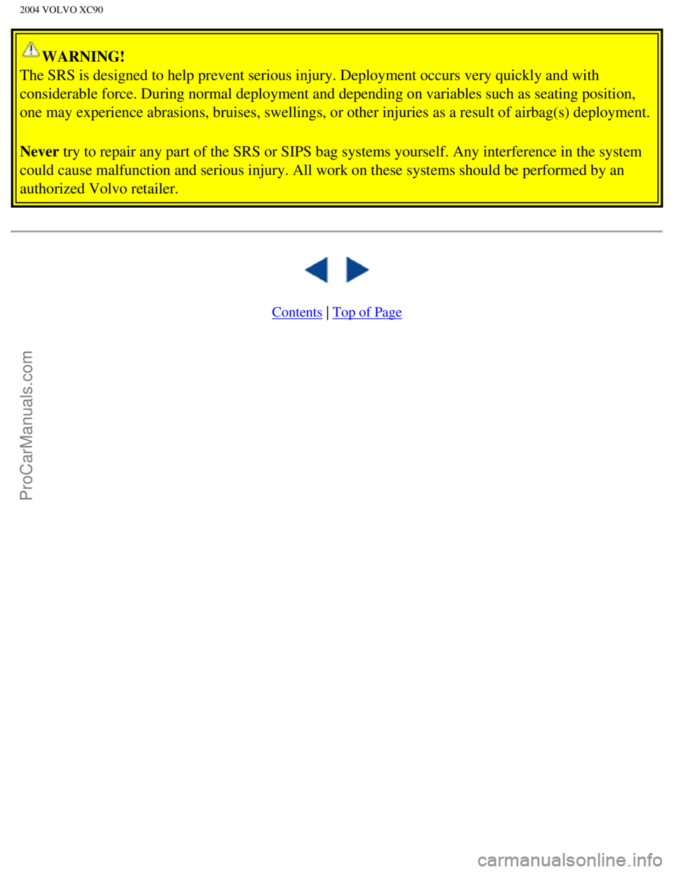 VOLVO XC90 2004 User Guide Downloaded from www.Manualslib.com manuals search engine ProCarManuals.com
2004 VOLVO XC90
WARNING!
The SRS is designed to help prevent serious injury. Deployment occurs ve\
ry quickly and with
cons VOLVO XC90 2004 User Guide Downloaded from www.Manualslib.com manuals search engine ProCarManuals.com
2004 VOLVO XC90
WARNING!
The SRS is designed to help prevent serious injury. Deployment occurs ve\
ry quickly and with
cons