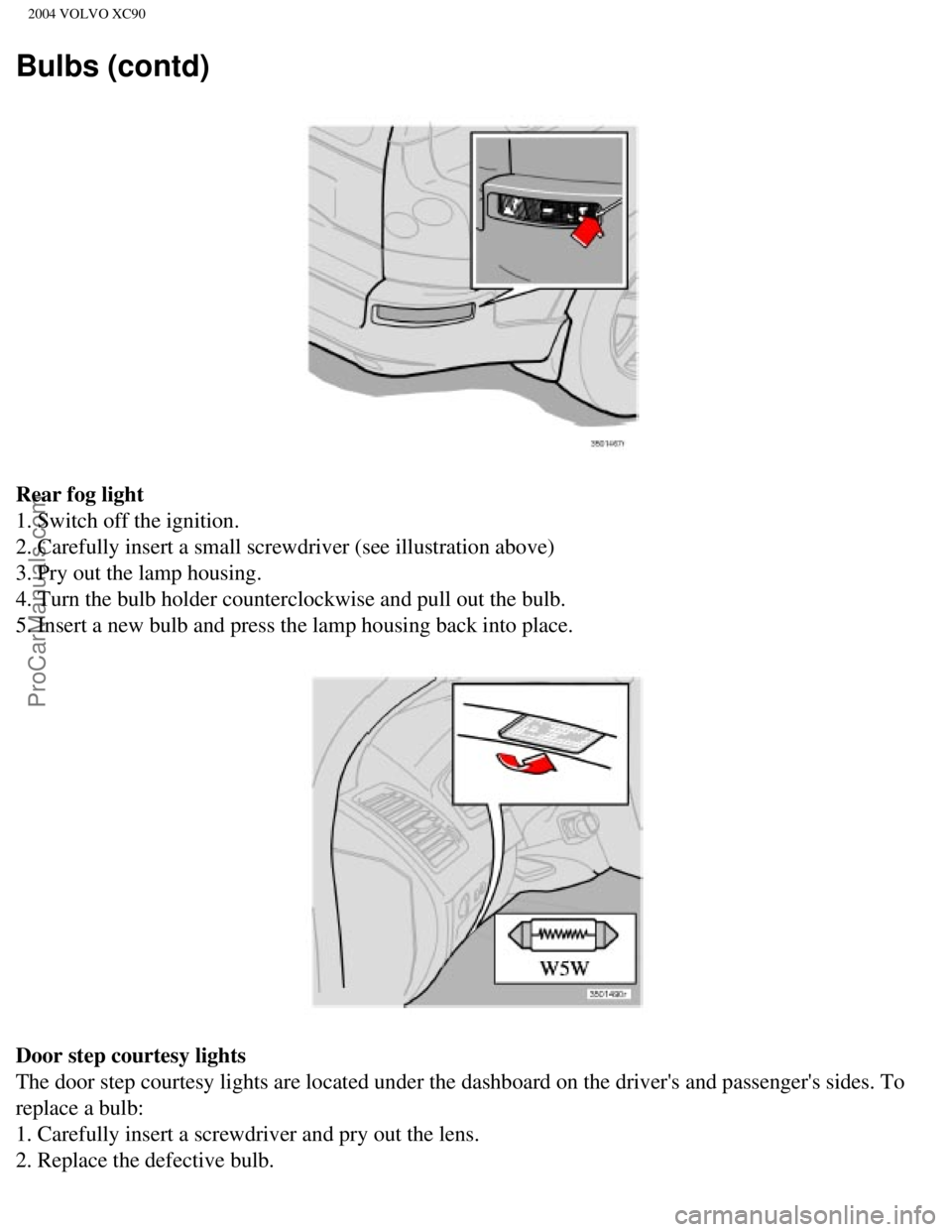 VOLVO XC90 2004 Owners Manual Downloaded from www.Manualslib.com manuals search engine ProCarManuals.com
2004 VOLVO XC90
Bulbs (contd)
Rear fog light
1. Switch off the ignition.
2. Carefully insert a small screwdriver (see illus VOLVO XC90 2004 Owners Manual Downloaded from www.Manualslib.com manuals search engine ProCarManuals.com
2004 VOLVO XC90
Bulbs (contd)
Rear fog light
1. Switch off the ignition.
2. Carefully insert a small screwdriver (see illus