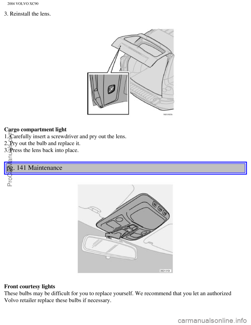 VOLVO XC90 2004 Owners Manual Downloaded from www.Manualslib.com manuals search engine ProCarManuals.com
2004 VOLVO XC90
3. Reinstall the lens.
Cargo compartment light
1. Carefully insert a screwdriver and pry out the lens.
2. VOLVO XC90 2004 Owners Manual Downloaded from www.Manualslib.com manuals search engine ProCarManuals.com
2004 VOLVO XC90
3. Reinstall the lens.
Cargo compartment light
1. Carefully insert a screwdriver and pry out the lens.
2.