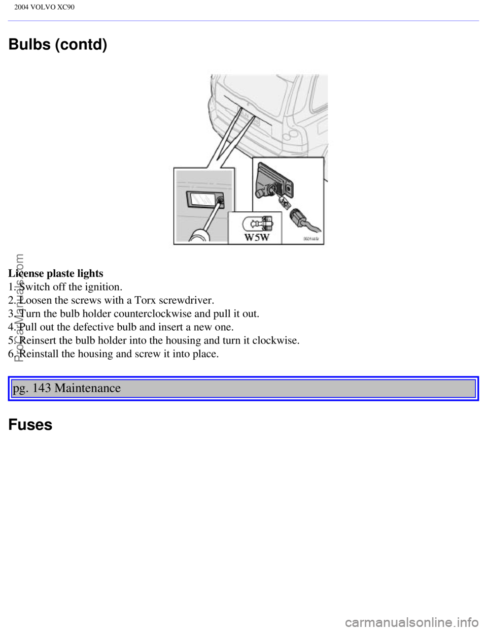 VOLVO XC90 2004 Owners Manual Downloaded from www.Manualslib.com manuals search engine ProCarManuals.com
2004 VOLVO XC90
Bulbs (contd)
License plaste lights
1. Switch off the ignition.
2. Loosen the screws with a Torx screwdrive VOLVO XC90 2004 Owners Manual Downloaded from www.Manualslib.com manuals search engine ProCarManuals.com
2004 VOLVO XC90
Bulbs (contd)
License plaste lights
1. Switch off the ignition.
2. Loosen the screws with a Torx screwdrive