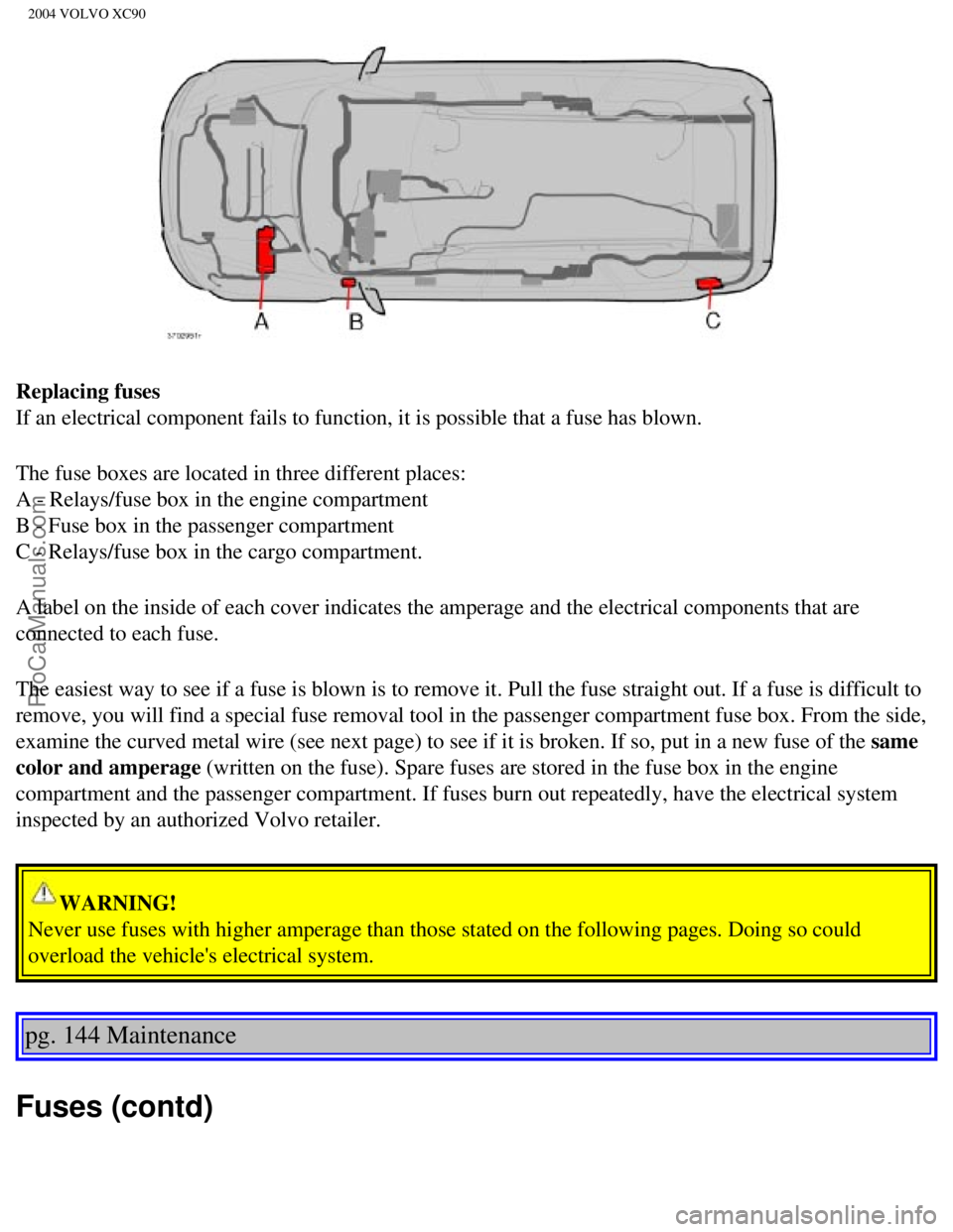 VOLVO XC90 2004 Owners Manual Downloaded from www.Manualslib.com manuals search engine ProCarManuals.com
2004 VOLVO XC90
Replacing fuses
If an electrical component fails to function, it is possible that a fuse\
has blown.
The fu VOLVO XC90 2004 Owners Manual Downloaded from www.Manualslib.com manuals search engine ProCarManuals.com
2004 VOLVO XC90
Replacing fuses
If an electrical component fails to function, it is possible that a fuse\
has blown.
The fu