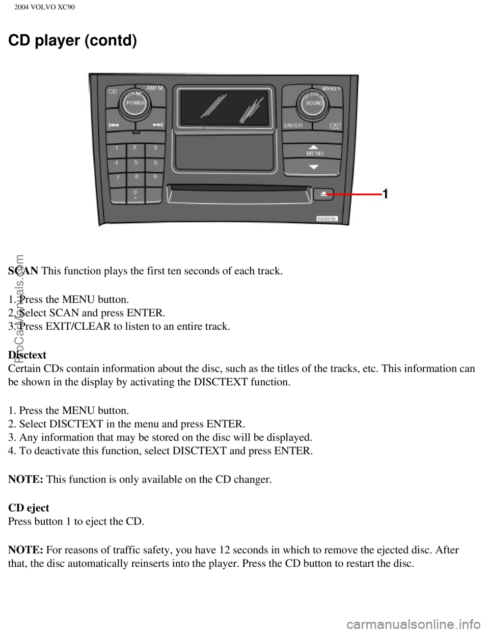 VOLVO XC90 2004  Owners Manual Downloaded from www.Manualslib.com manuals search engine ProCarManuals.com
2004 VOLVO XC90
CD player (contd)
SCAN This function plays the first ten seconds of each track.
1. Press the MENU button. 
2.
