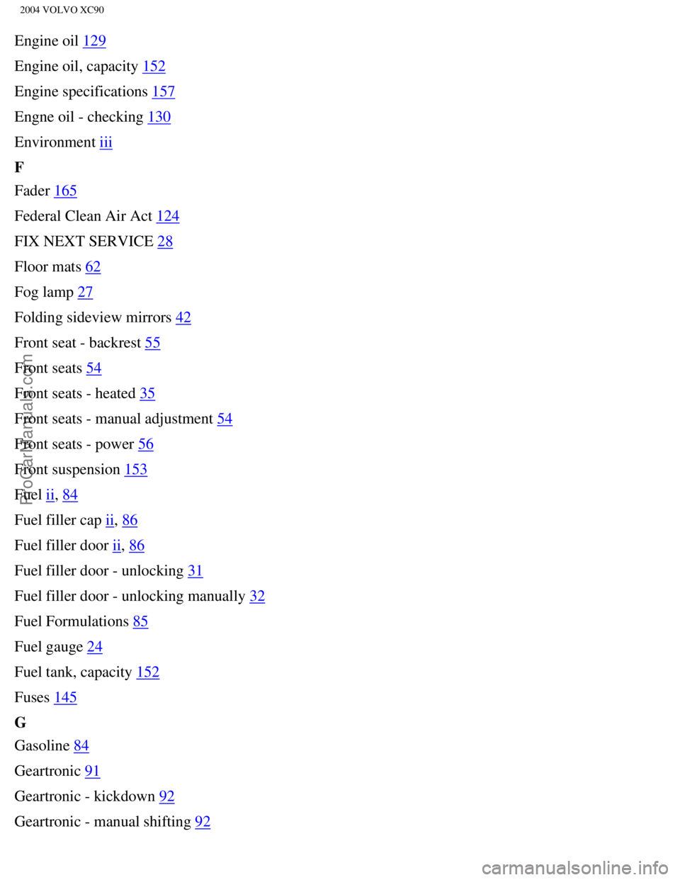 VOLVO XC90 2004  Owners Manual Downloaded from www.Manualslib.com manuals search engine ProCarManuals.com
2004 VOLVO XC90
Engine oil 129
Engine oil, capacity 
152
Engine specifications 
157
Engne oil - checking 
130
Environment 
ii