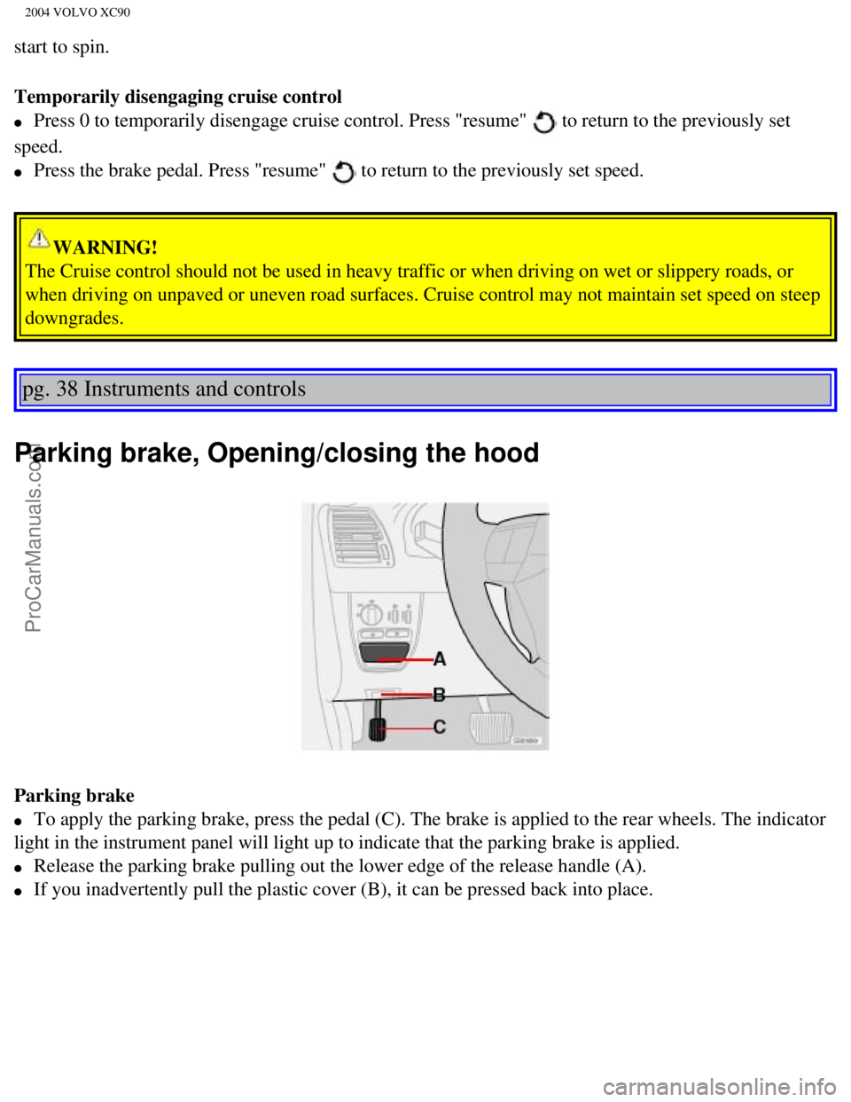 VOLVO XC90 2004 Workshop Manual Downloaded from www.Manualslib.com manuals search engine ProCarManuals.com
2004 VOLVO XC90
start to spin.
Temporarily disengaging cruise control
l Press 0 to temporarily disengage cruise control. VOLVO XC90 2004 Workshop Manual Downloaded from www.Manualslib.com manuals search engine ProCarManuals.com
2004 VOLVO XC90
start to spin.
Temporarily disengaging cruise control
l Press 0 to temporarily disengage cruise control.