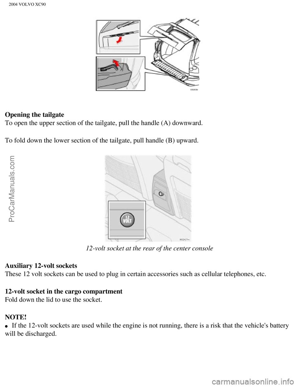 VOLVO XC90 2004 Workshop Manual Downloaded from www.Manualslib.com manuals search engine ProCarManuals.com
2004 VOLVO XC90
Opening the tailgate
To open the upper section of the tailgate, pull the handle (A) downwar\
d.
To fold down VOLVO XC90 2004 Workshop Manual Downloaded from www.Manualslib.com manuals search engine ProCarManuals.com
2004 VOLVO XC90
Opening the tailgate
To open the upper section of the tailgate, pull the handle (A) downwar\
d.
To fold down