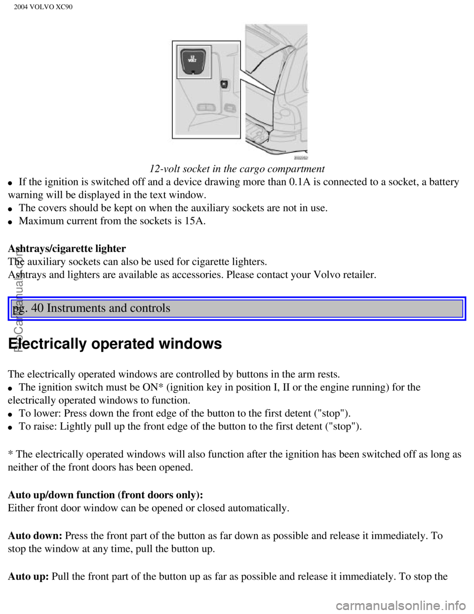 VOLVO XC90 2004 Workshop Manual Downloaded from www.Manualslib.com manuals search engine ProCarManuals.com
2004 VOLVO XC90
12-volt socket in the cargo compartment
l If the ignition is switched off and a device drawing more tha VOLVO XC90 2004 Workshop Manual Downloaded from www.Manualslib.com manuals search engine ProCarManuals.com
2004 VOLVO XC90
12-volt socket in the cargo compartment
l If the ignition is switched off and a device drawing more tha