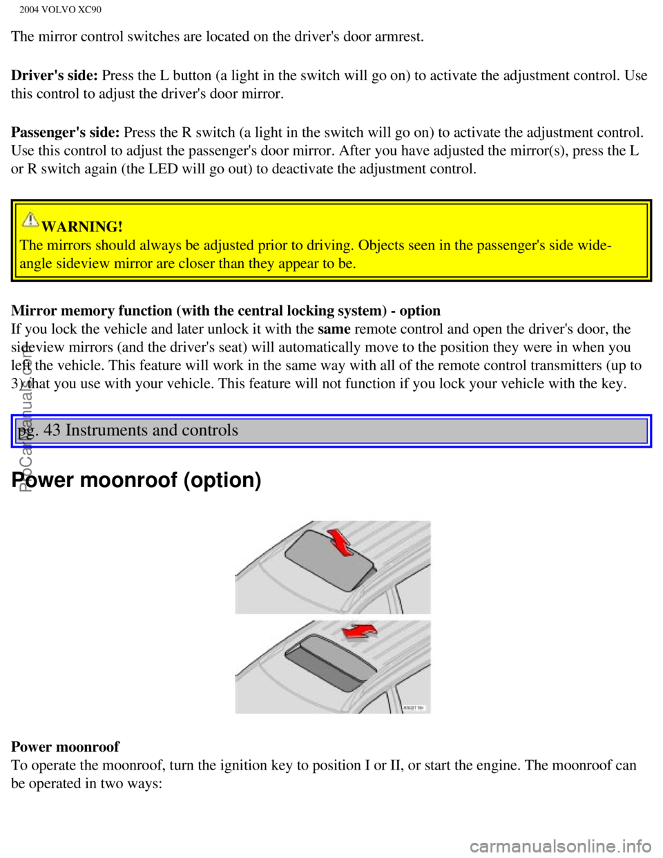 VOLVO XC90 2004 Repair Manual Downloaded from www.Manualslib.com manuals search engine ProCarManuals.com
2004 VOLVO XC90
The mirror control switches are located on the drivers door armrest.
Drivers side: Press the L button (a l VOLVO XC90 2004 Repair Manual Downloaded from www.Manualslib.com manuals search engine ProCarManuals.com
2004 VOLVO XC90
The mirror control switches are located on the drivers door armrest.
Drivers side: Press the L button (a l