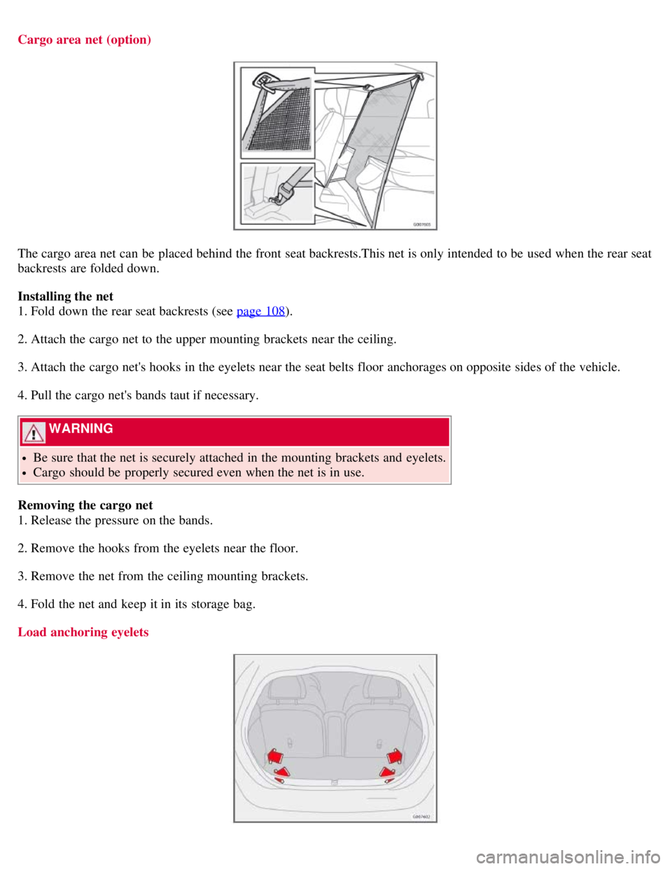 VOLVO C30 2008 Owners Manual Cargo area net (option)
The cargo area net can be placed behind the front seat backrests.This net is only intended to be used when the rear seat
backrests are folded down.
Installing the net
1. Fo VOLVO C30 2008 Owners Manual Cargo area net (option)
The cargo area net can be placed behind the front seat backrests.This net is only intended to be used when the rear seat
backrests are folded down.
Installing the net
1. Fo