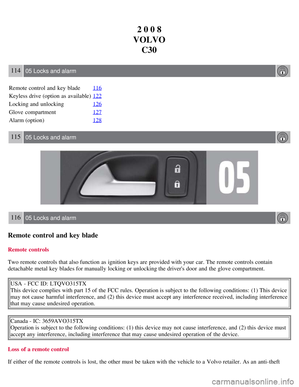 VOLVO C30 2008 Owners Manual 2 0 0 8
VOLVO C30
114 05 Locks and alarm
Remote control and key blade 116
Keyless drive (option as available)122
Locking and unlocking126
Glove compartment127
Alarm (option)128
115 05 Locks and al VOLVO C30 2008 Owners Manual 2 0 0 8
VOLVO C30
114 05 Locks and alarm
Remote control and key blade 116
Keyless drive (option as available)122
Locking and unlocking126
Glove compartment127
Alarm (option)128
115 05 Locks and al