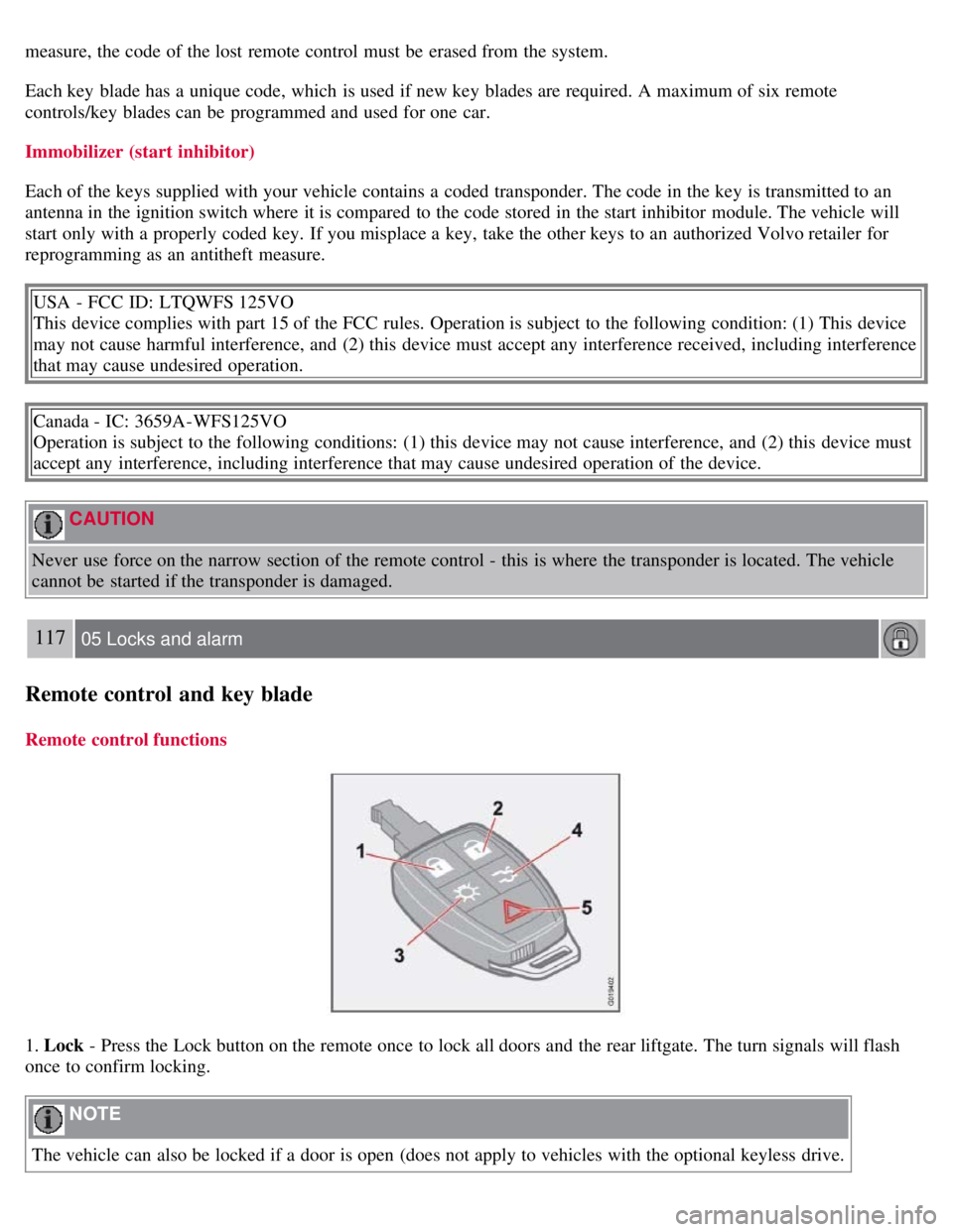 VOLVO C30 2008 Owners Manual measure, the code of the lost remote control must be erased from the system.
Each key blade has a unique code, which is used if new key blades are required. A maximum of six remote
controls/ke VOLVO C30 2008 Owners Manual measure, the code of the lost remote control must be erased from the system.
Each key blade has a unique code, which is used if new key blades are required. A maximum of six remote
controls/ke