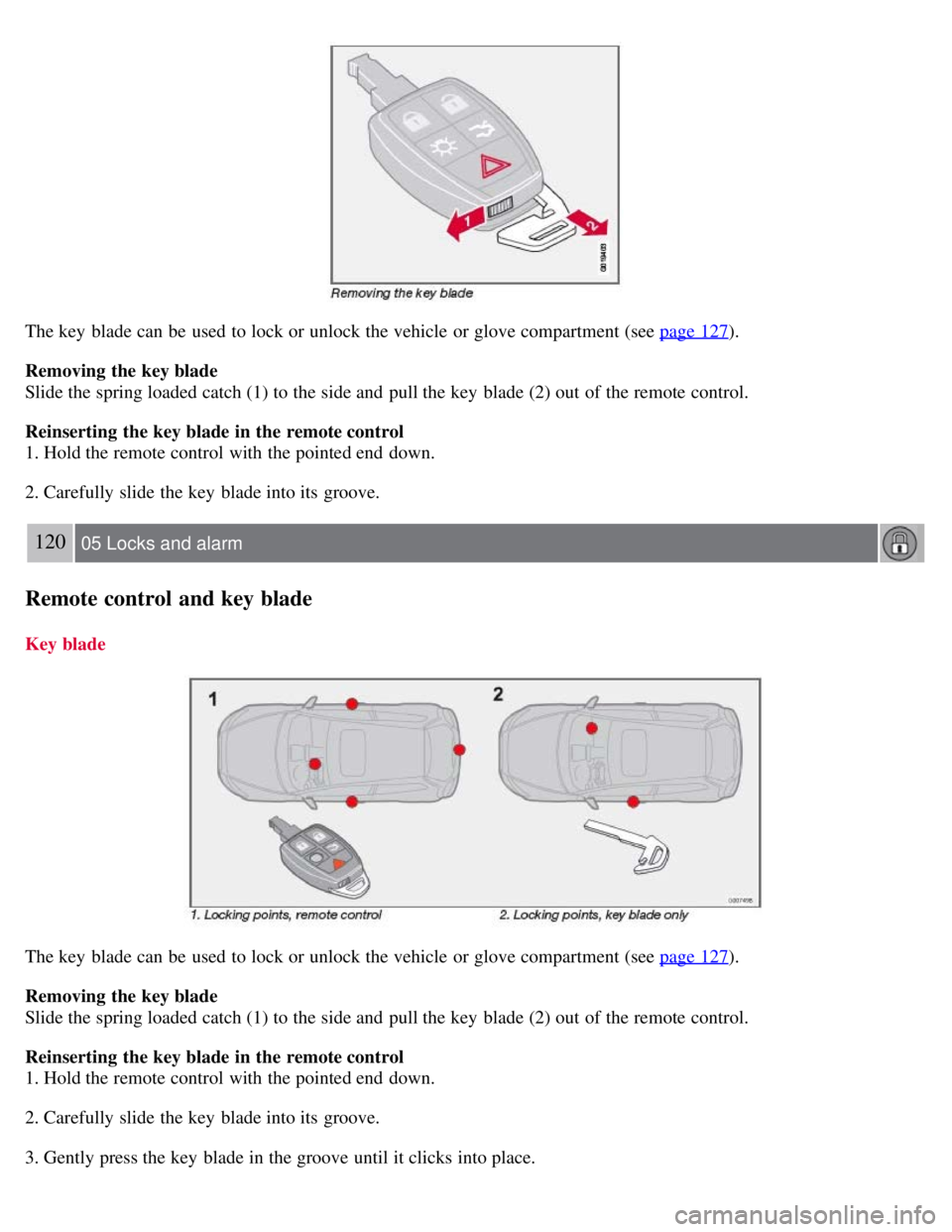 VOLVO C30 2008 Owners Manual The key blade can be used to lock or unlock the vehicle or glove compartment (see page 127).
Removing the key blade
Slide the spring loaded catch (1) to the side and pull the key blade (2) out of VOLVO C30 2008 Owners Manual The key blade can be used to lock or unlock the vehicle or glove compartment (see page 127).
Removing the key blade
Slide the spring loaded catch (1) to the side and pull the key blade (2) out of