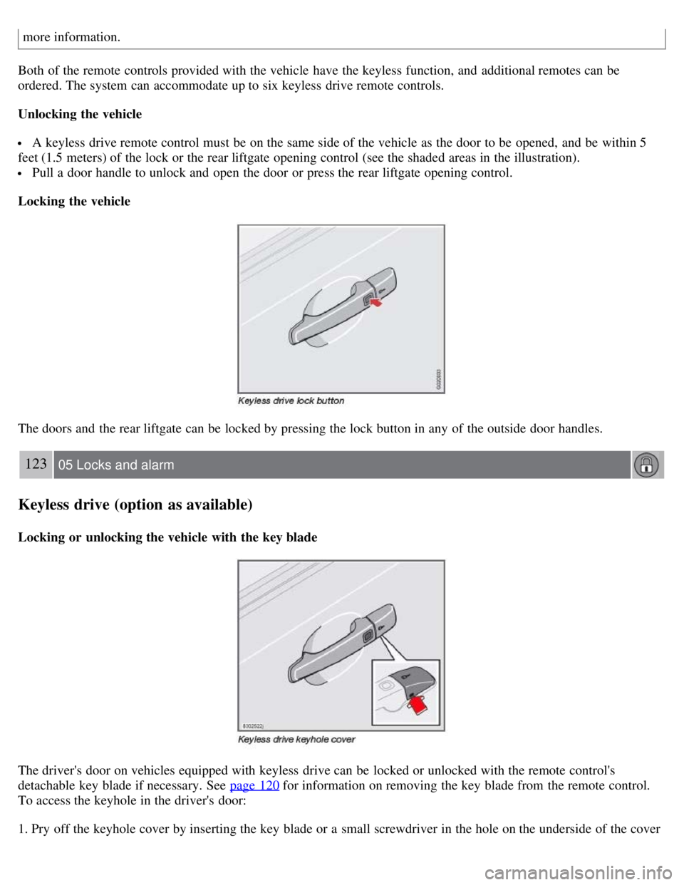 VOLVO C30 2008 Owners Manual more information.
Both of the remote controls provided with the vehicle have the keyless function, and additional remotes can be
ordered. The system can accommodate up to six keyless drive remote VOLVO C30 2008 Owners Manual more information.
Both of the remote controls provided with the vehicle have the keyless function, and additional remotes can be
ordered. The system can accommodate up to six keyless drive remote