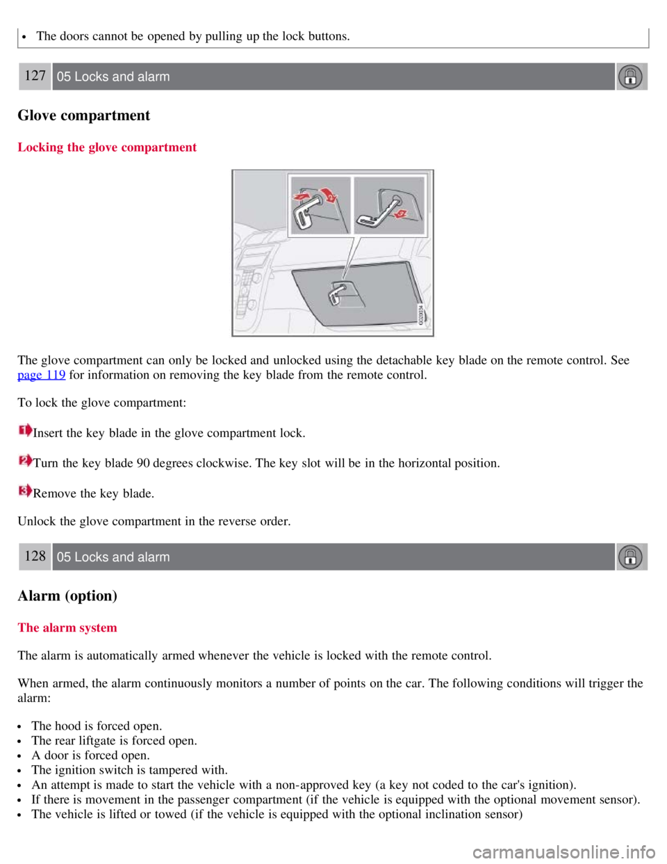 VOLVO C30 2008  Owners Manual  The doors cannot be  opened by pulling up the lock buttons.
127 05 Locks and alarm
Glove compartment
Locking  the glove compartment
The glove compartment can only be  locked and  unlocked using the d