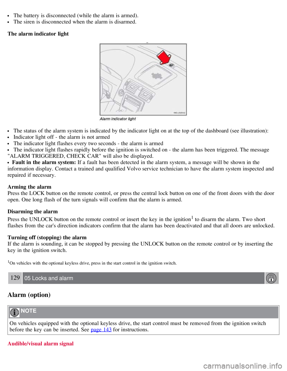 VOLVO C30 2008  Owners Manual  The battery is disconnected (while the alarm is armed).
 The siren  is disconnected when the alarm is disarmed.
The alarm indicator light
 The status of the alarm system is indicated by the indicator