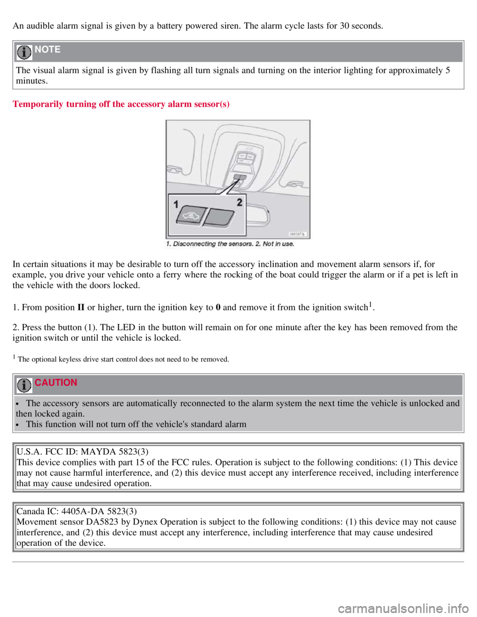 VOLVO C30 2008  Owners Manual An audible  alarm signal is given by a  battery powered  siren.  The alarm cycle lasts for 30 seconds.
 NOTE 
The visual alarm signal is given by flashing all turn signals and  turning on the interior