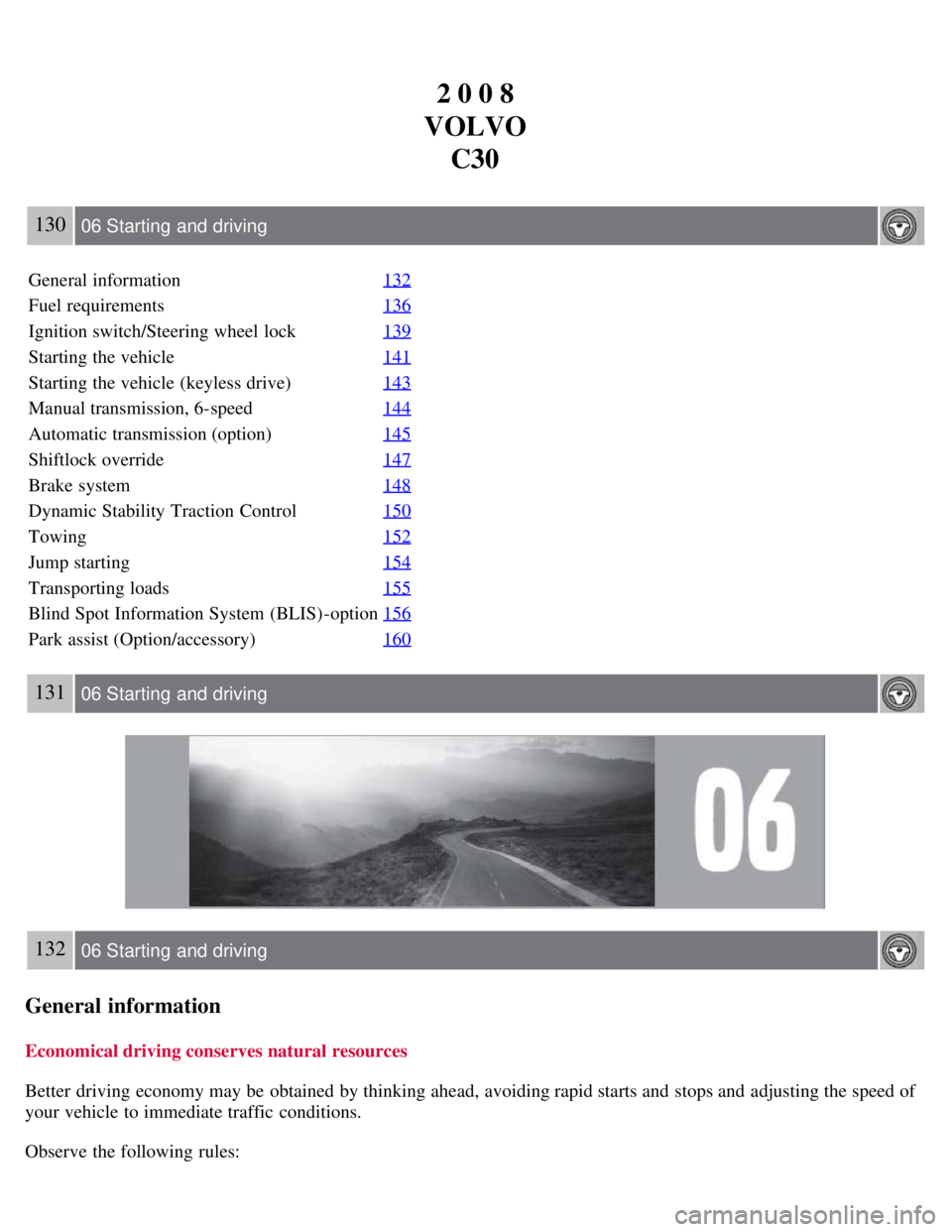 VOLVO C30 2008 Owners Manual 2 0 0 8
VOLVO C30
130 06 Starting and driving
General information 132
Fuel requirements136
Ignition switch/Steering wheel lock139
Starting the vehicle141
Starting the vehicle (keyless drive)143
Manua VOLVO C30 2008 Owners Manual 2 0 0 8
VOLVO C30
130 06 Starting and driving
General information 132
Fuel requirements136
Ignition switch/Steering wheel lock139
Starting the vehicle141
Starting the vehicle (keyless drive)143
Manua